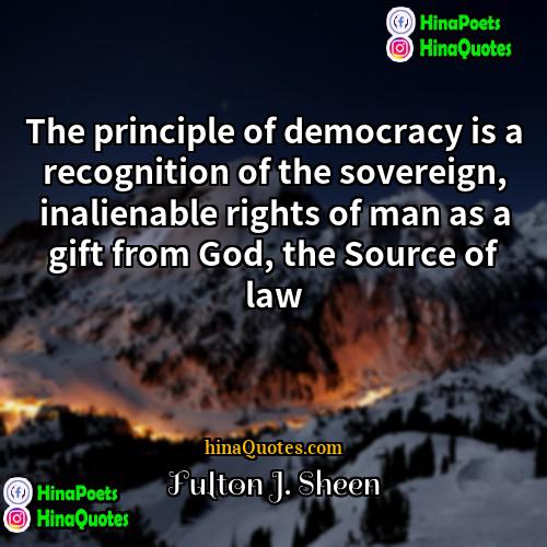 Fulton J Sheen Quotes | The principle of democracy is a recognition